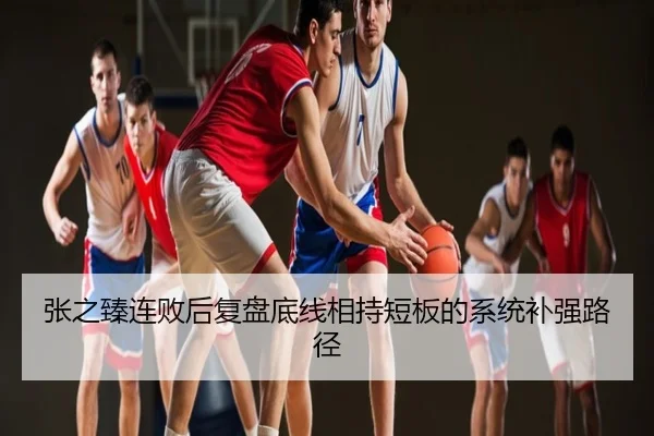 张之臻连败后复盘底线相持短板的系统补强路径